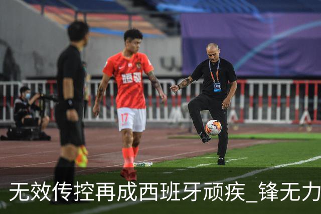 无效传控再成西班牙顽疾 锋无力恐成斗牛士致命短板